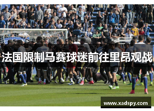 法国限制马赛球迷前往里昂观战