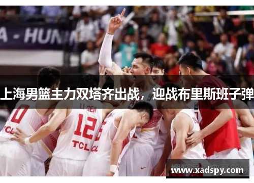 上海男篮主力双塔齐出战，迎战布里斯班子弹