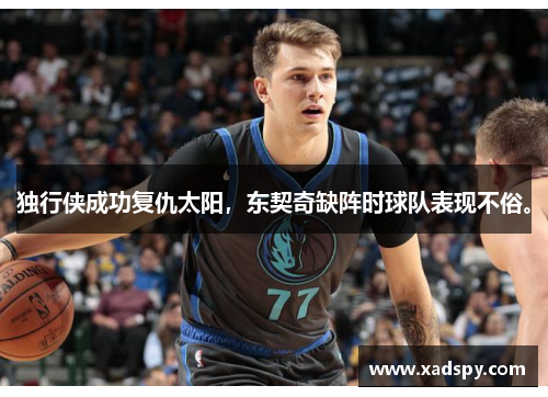 独行侠成功复仇太阳，东契奇缺阵时球队表现不俗。
