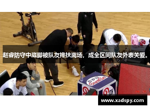 赵睿防守中崴脚被队友搀扶离场，成全区间队友外表关爱。