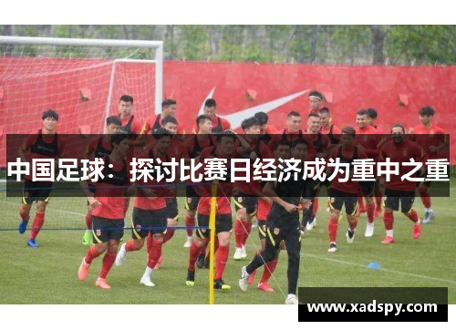 中国足球：探讨比赛日经济成为重中之重